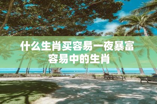 什么生肖买容易一夜暴富 容易中的生肖