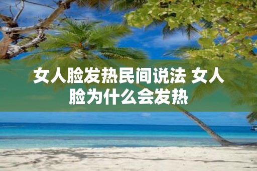 女人脸发热民间说法 女人脸为什么会发热
