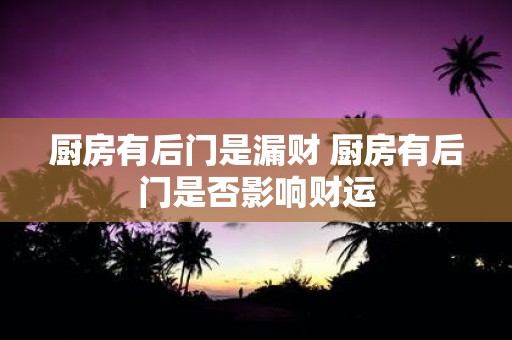 厨房有后门是漏财 厨房有后门是否影响财运