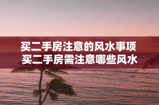 买二手房注意的风水事项 买二手房需注意哪些风水