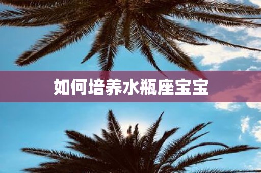 如何培养水瓶座宝宝