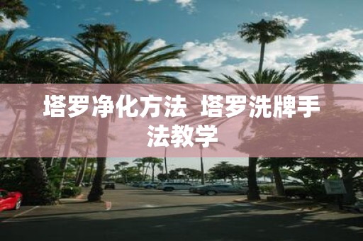 塔罗净化方法 塔罗洗牌手法教学