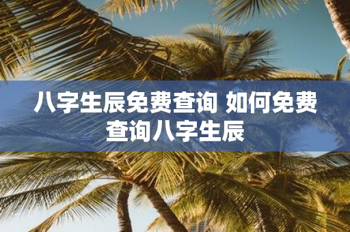 八字生辰免费查询 如何免费查询八字生辰