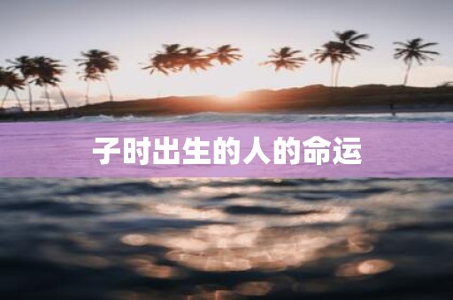 子时出生的人的命运