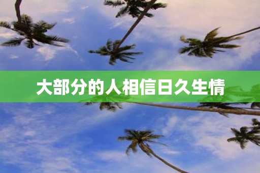 大部分的人相信日久生情
