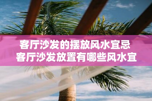 客厅沙发的摆放风水宜忌 客厅沙发放置有哪些风水宜忌
