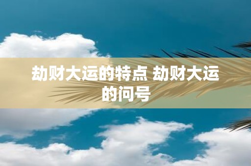 劫财大运的特点 劫财大运的问号