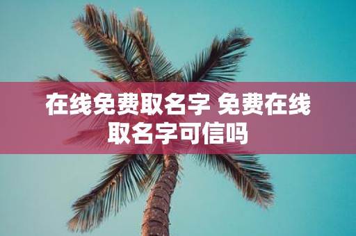 在线免费取名字 免费在线取名字可信吗