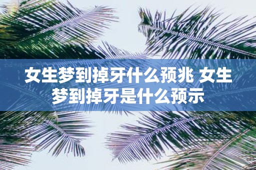 女生梦到掉牙什么预兆 女生梦到掉牙是什么预示