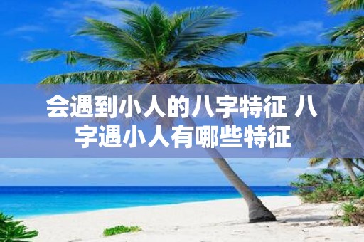 会遇到小人的八字特征 八字遇小人有哪些特征