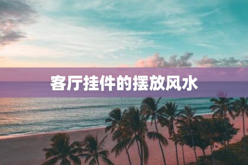 客厅挂件的摆放风水
