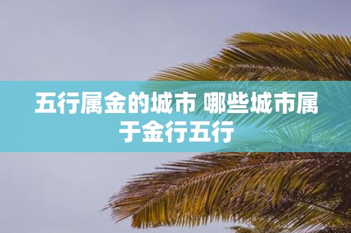 五行属金的城市 哪些城市属于金行五行