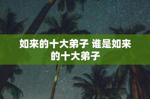 如来的十大弟子 谁是如来的十大弟子