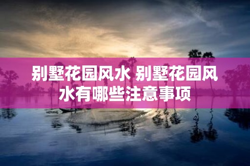 别墅花园风水 别墅花园风水有哪些注意事项