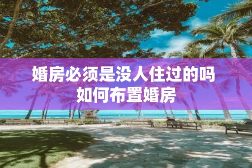 婚房必须是没人住过的吗 如何布置婚房