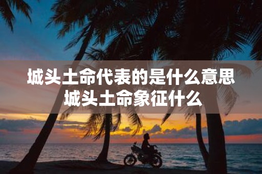 城头土命代表的是什么意思 城头土命象征什么