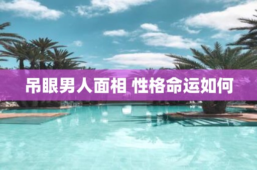 吊眼男人面相 性格命运如何