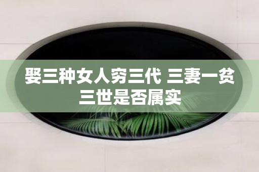 娶三种女人穷三代 三妻一贫三世是否属实