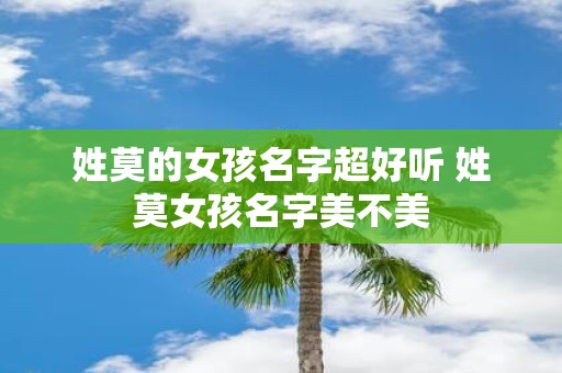 姓莫的女孩名字超好听 姓莫女孩名字美不美