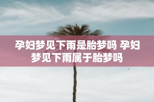 孕妇梦见下雨是胎梦吗 孕妇梦见下雨属于胎梦吗