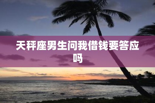 天秤座男生问我借钱要答应吗