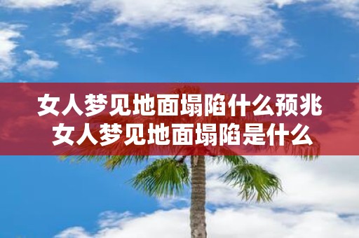女人梦见地面塌陷什么预兆 女人梦见地面塌陷是什么预兆