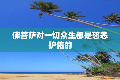 佛菩萨对一切众生都是慈悲护佑的