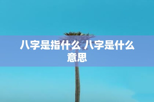 八字是指什么 八字是什么意思