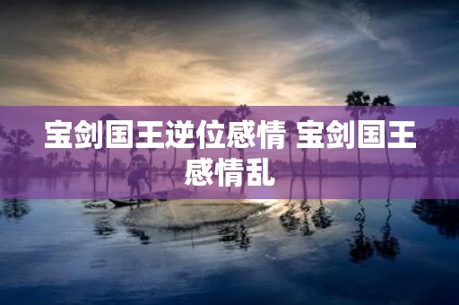 宝剑国王逆位感情 宝剑国王感情乱