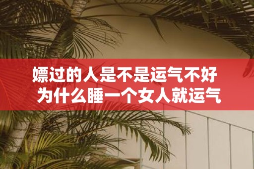 嫖过的人是不是运气不好 为什么睡一个女人就运气变好