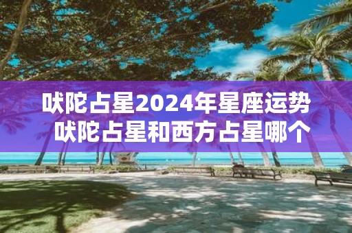 吠陀占星2025年星座运势 吠陀占星和西方占星哪个准确