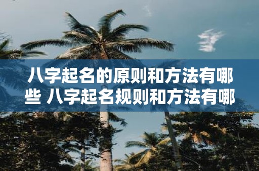 八字起名的原则和方法有哪些 八字起名规则和方法有哪些