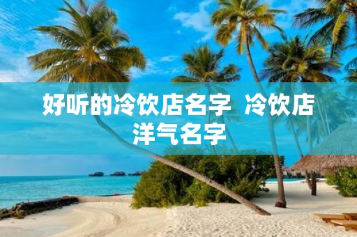 好听的冷饮店名字 冷饮店洋气名字