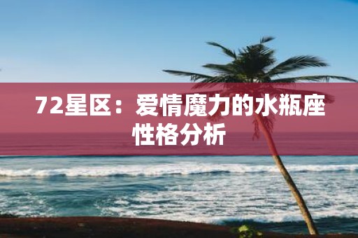 72星区：爱情魔力的水瓶座性格分析
