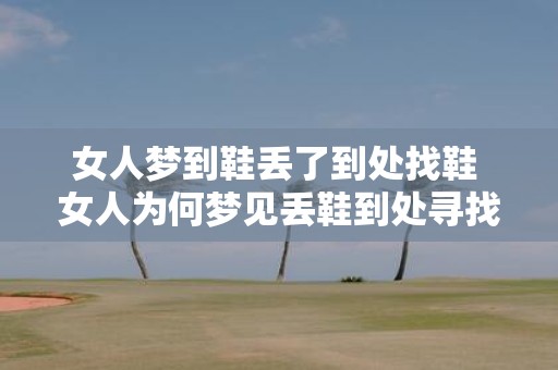 女人梦到鞋丢了到处找鞋 女人为何梦见丢鞋到处寻找