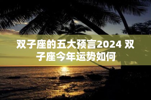 双子座的五大预言2025 双子座今年运势如何