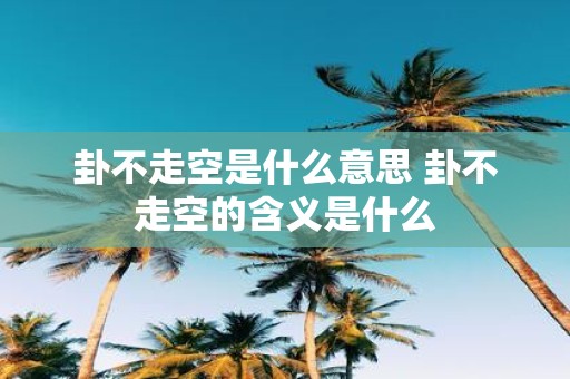 卦不走空是什么意思 卦不走空的含义是什么