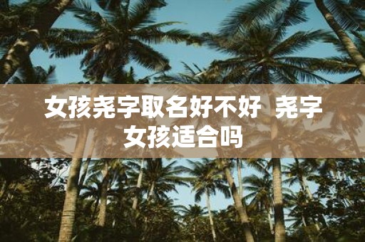 女孩尧字取名好不好 尧字女孩适合吗