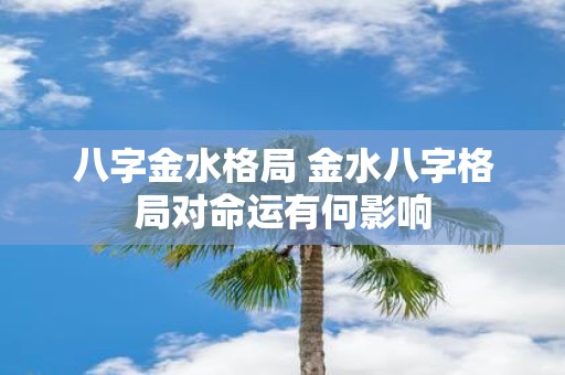 八字金水格局 金水八字格局对命运有何影响