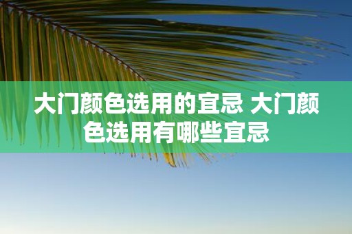 大门颜色选用的宜忌 大门颜色选用有哪些宜忌