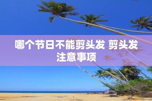 哪个节日不能剪头发 剪头发注意事项