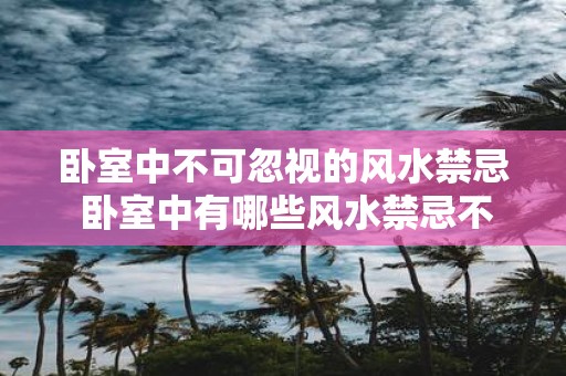 卧室中不可忽视的风水禁忌 卧室中有哪些风水禁忌不可忽视