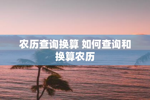 农历查询换算 如何查询和换算农历