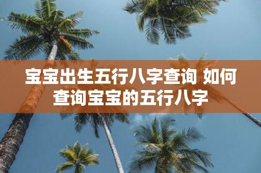 宝宝出生五行八字查询 如何查询宝宝的五行八字