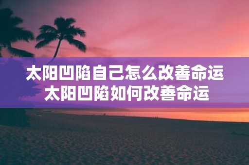 太阳凹陷自己怎么改善命运 太阳凹陷如何改善命运