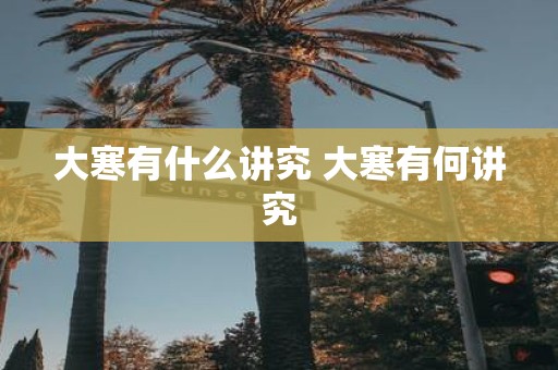大寒有什么讲究 大寒有何讲究