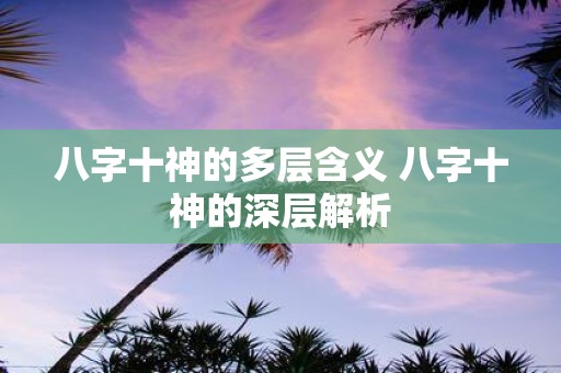八字十神的多层含义 八字十神的深层解析