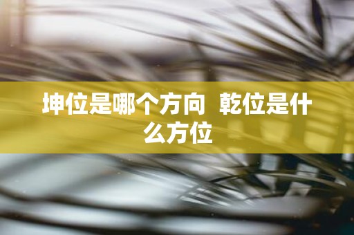 坤位是哪个方向 乾位是什么方位