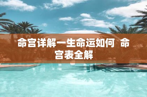 命宫详解一生命运如何 命宫表全解