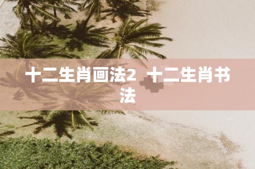 十二生肖画法2 十二生肖书法